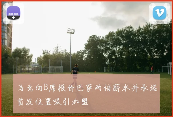马竞向B席报价巴萨两倍薪水并承诺首发位置吸引加盟