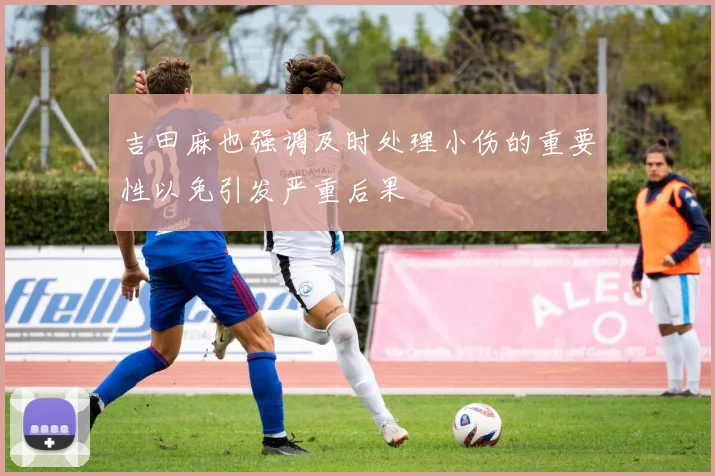 吉田麻也强调及时处理小伤的重要性以免引发严重后果