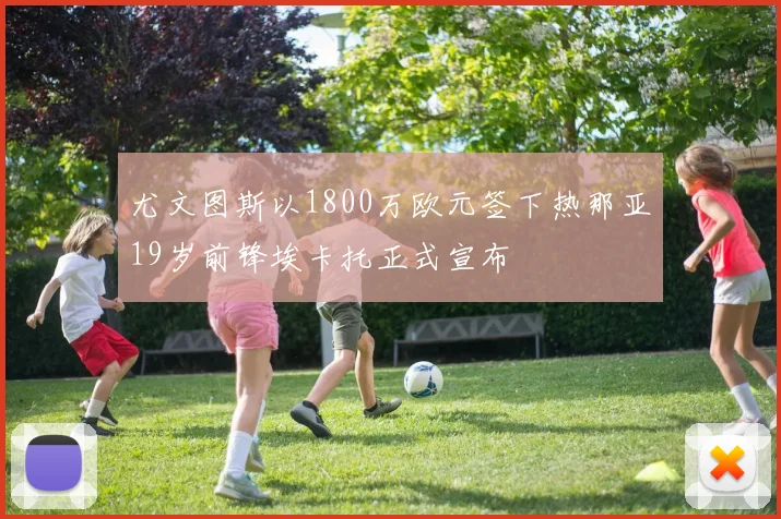 尤文图斯以1800万欧元签下热那亚19岁前锋埃卡托正式宣布