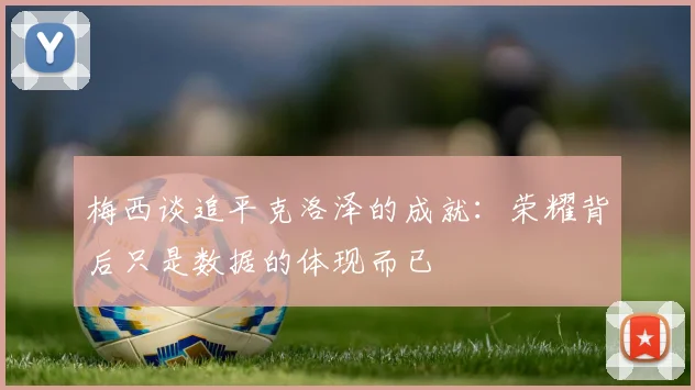 梅西谈追平克洛泽的成就：荣耀背后只是数据的体现而已
